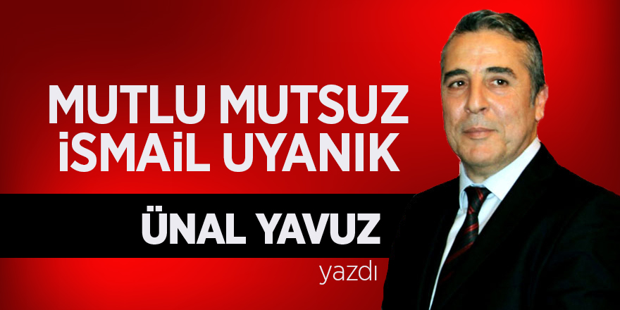 MUTLU MUTSUZ İSMAİL UYANIK