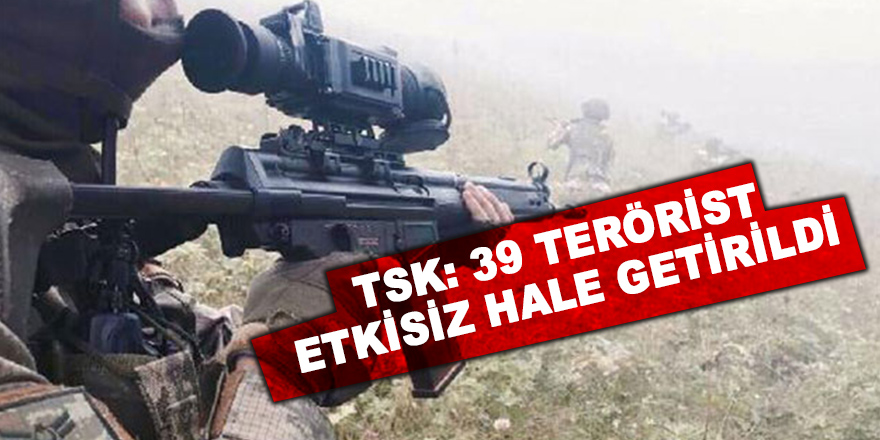 TSK: 39 terörist etkisiz hale getirildi