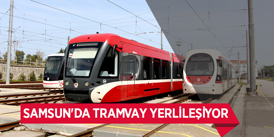 Samsun'da yüzde 70'i yerli tramvay ihalesi yapılacak