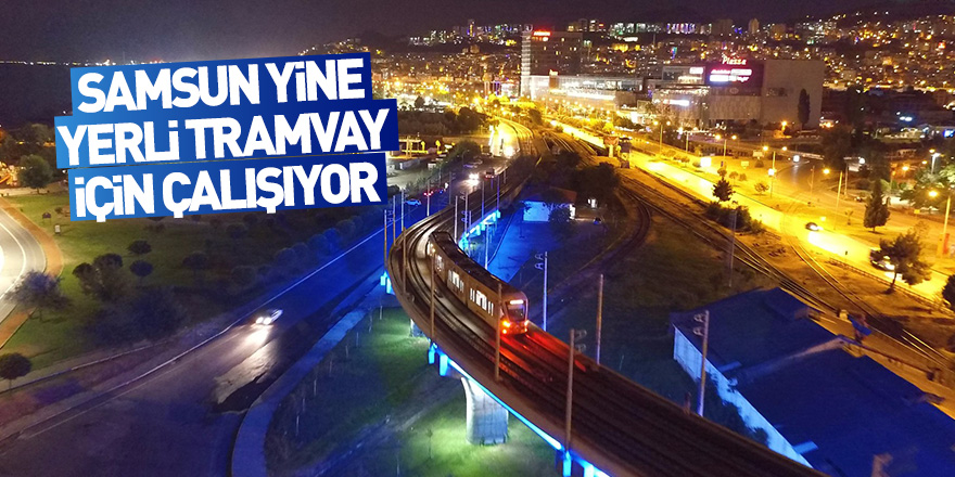 SAMSUN YİNE YERLİ TRAMVAY İÇİN ÇALIŞIYOR