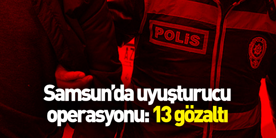 Samsun'da uyuşturucu operasyonu: 13 gözaltı