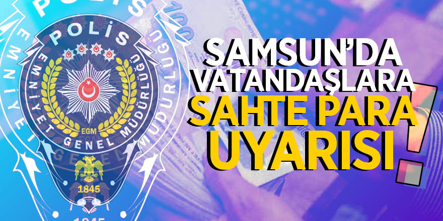 Samsun’da vatandaşlara sahte para uyarısı 