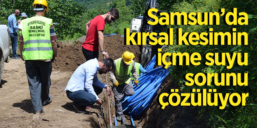 Samsun’da kırsal kesimin içme suyu sorunu çözülüyor 