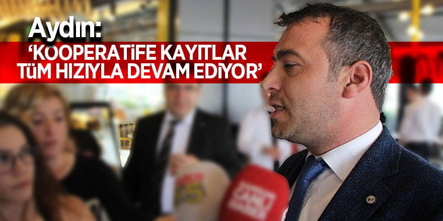 Aydın: Kooperatife kayıtlar tüm hızıyla devam ediyor