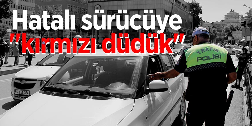 Hatalı sürücüye "kırmızı düdük" 