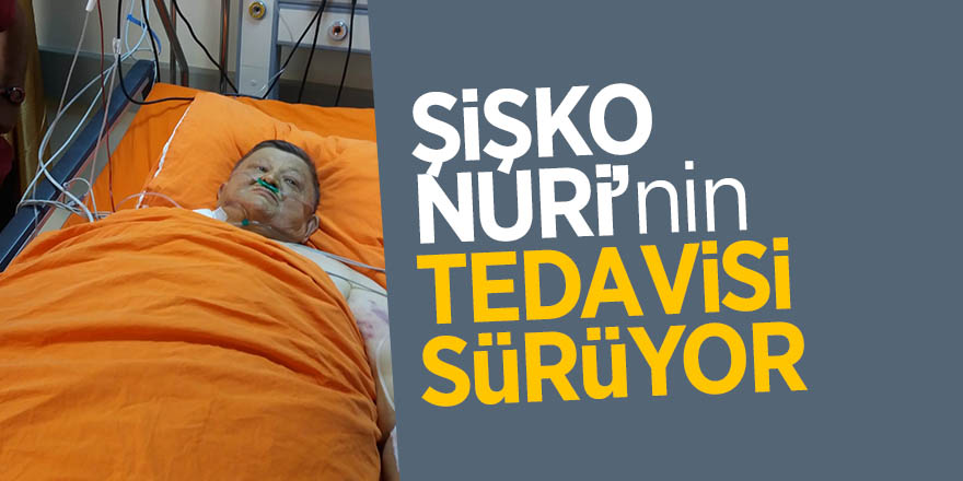 Şişko Nuri’nin tedavisi sürüyor