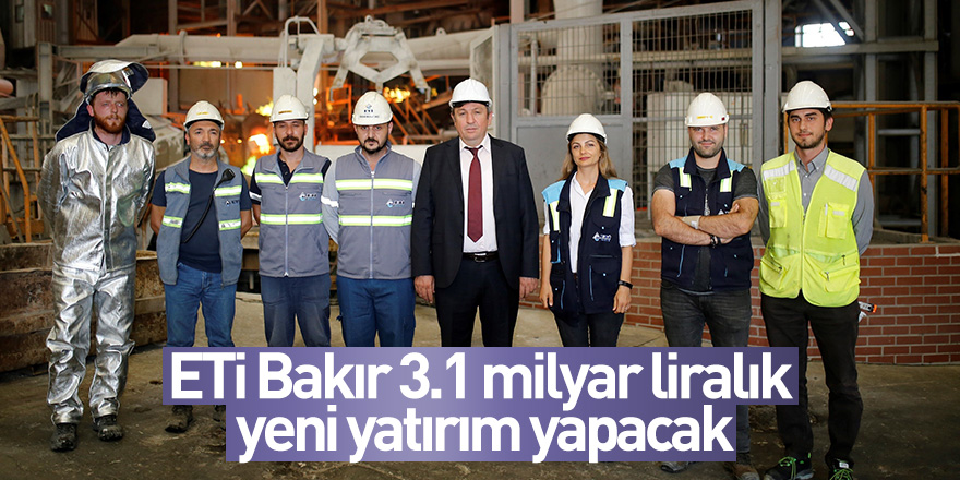 ETİ Bakır 3.1 milyar liralık yeni yatırım yapacak