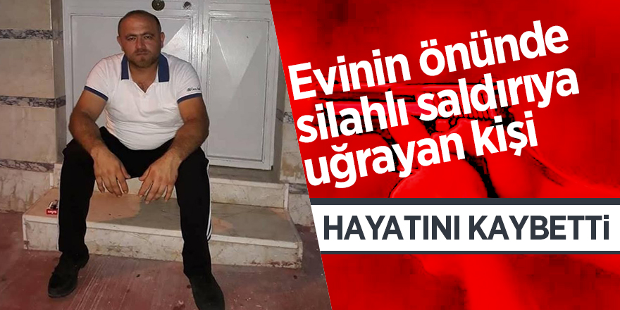 Evinin önünde silahlı saldırıya uğrayan bir kişi hayatını kaybetti 