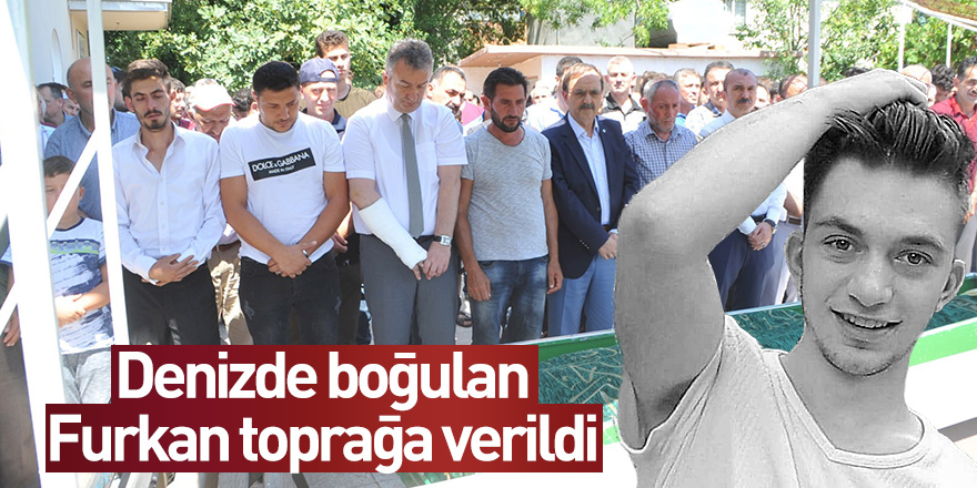 Denizde boğulan Furkan toprağa verildi