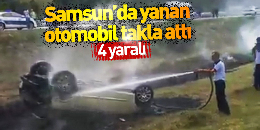 Samsun'da seyir halindeyken yanan otomobil takla attı: 4 yaralı