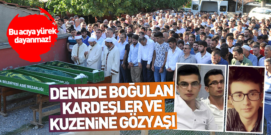 Bu acıya yürek dayanmaz! Denizde boğulan kardeşler ve kuzenine gözyaşı