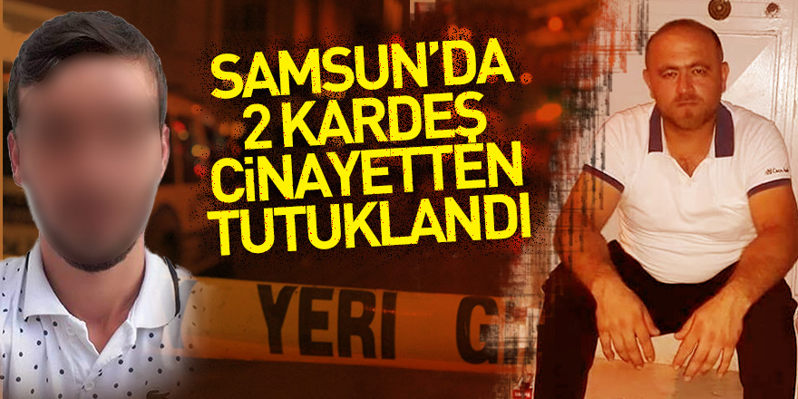 Samsun'da 2 kardeş cinayetten tutuklandı