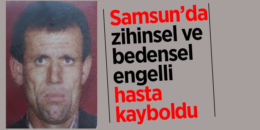 Samsun’da zihinsel ve bedensel engelli hasta kayboldu 