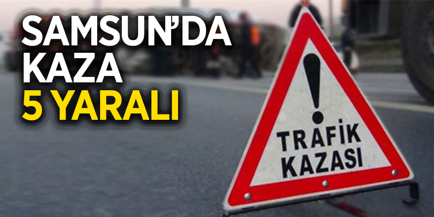 Samsun’da kaza: 5 yaralı