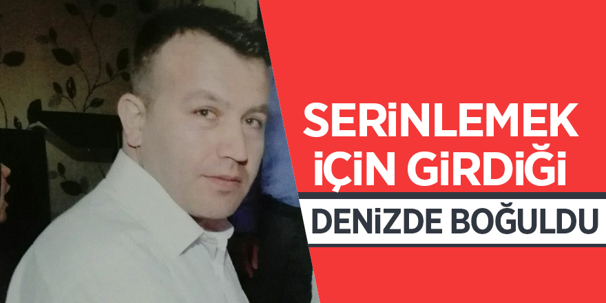 Serinlemek için girdiği denizde boğuldu