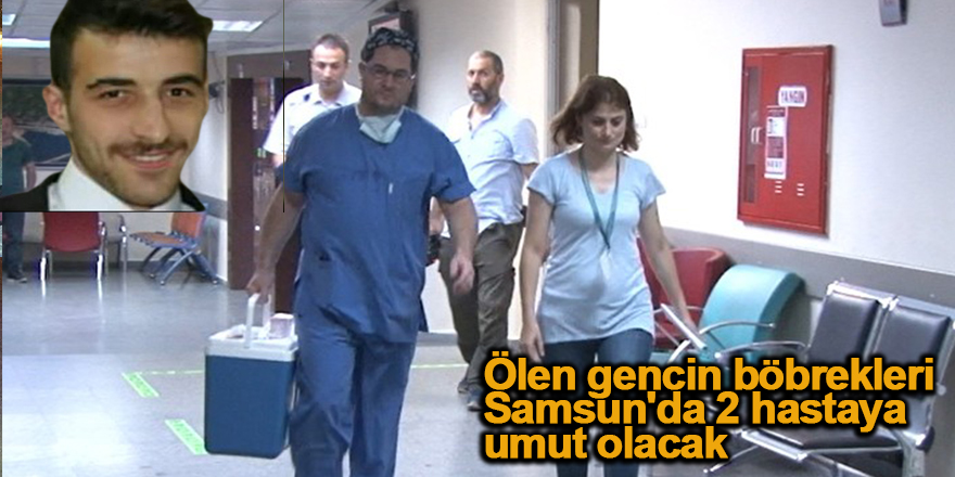 Ölen gencin böbrekleri Samsun'da 2 hastaya umut olacak