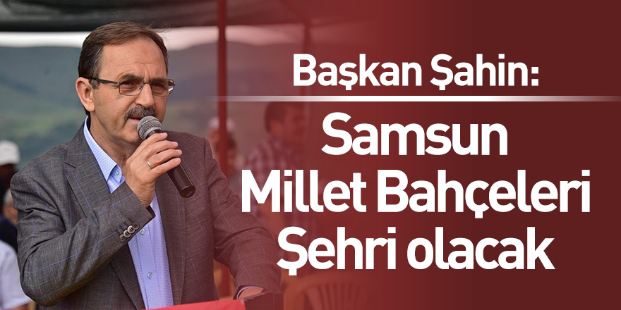 Başkan Şahin: Samsun Millet Bahçeleri Şehri olacak