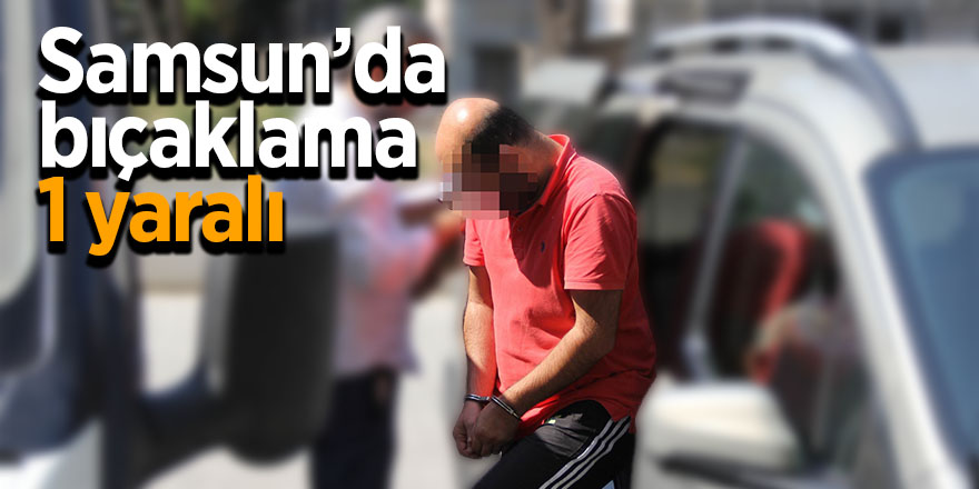 Samsun’da bıçaklama: 1 yaralı 