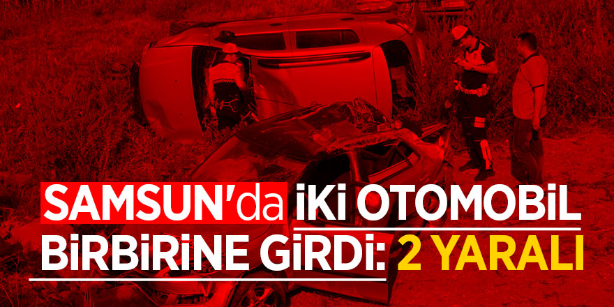 Samsun'da iki otomobil birbirine girdi: 2 yaralı 