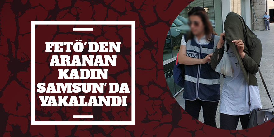 FETÖ'den aranan kadın Samsun'da yakalandı