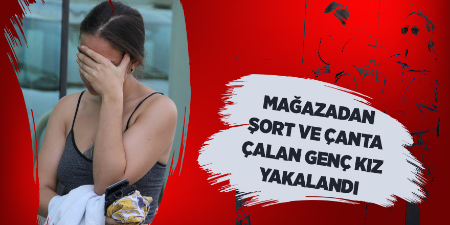 Mağazadan şort ve çanta çalan genç kız yakalandı