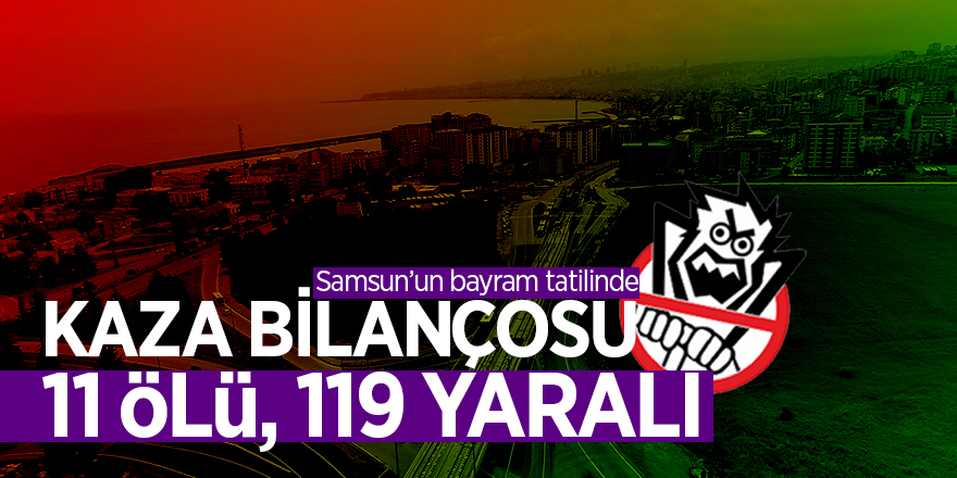 Samsun’un bayram tatilinde kaza bilançosu: 11 ölü, 119 yaralı 