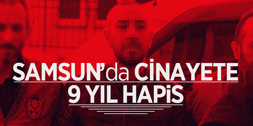 Samsun’da cinayete 9 yıl hapis 