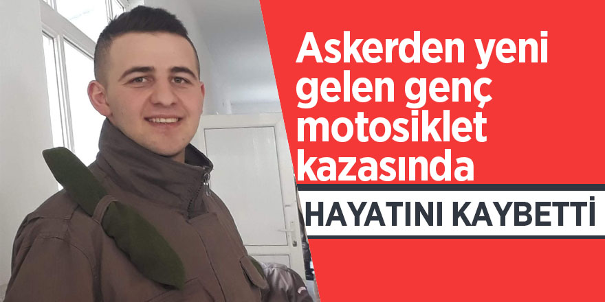 Askerden yeni gelen genç motosiklet kazasında hayatını kaybetti 