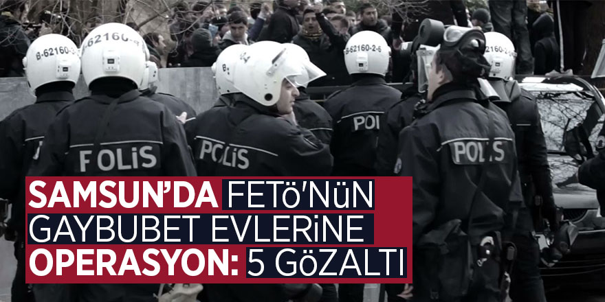 Samsun’da FETÖ'nün gaybubet evlerine operasyon: 5 gözaltı 