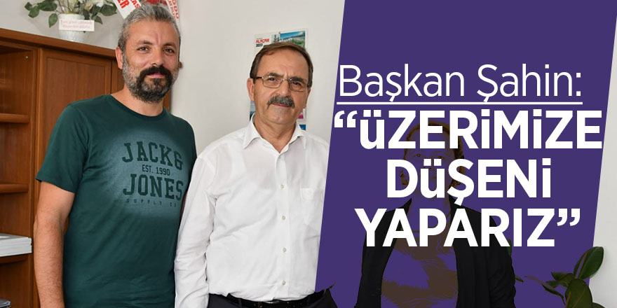 Başkan Şahin: “Mevzuatlar kapsamında üzerimize düşeni yaparız” 