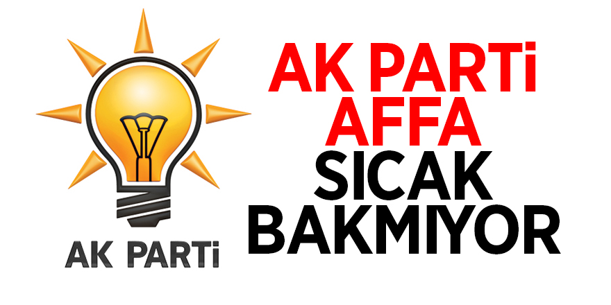 AK Parti affa sıcak bakmıyor 