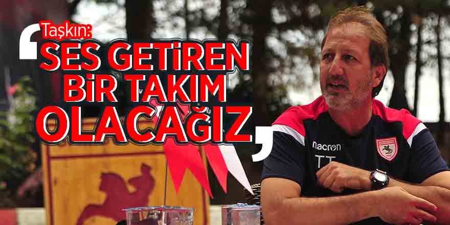 Taşkın: “Ligde ses getiren bir takım olacağız” 