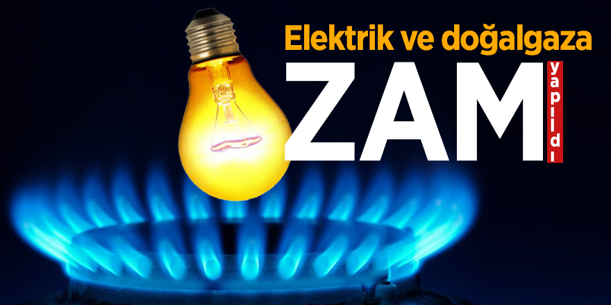 Elektrik ve doğalgaz fiyatlarına zam yapıldı