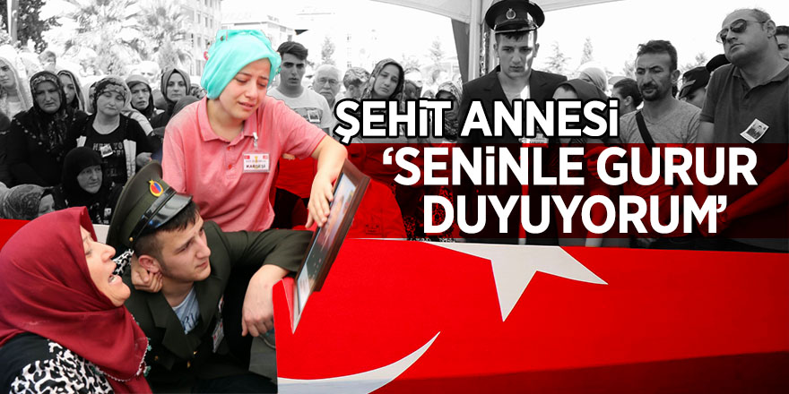 Şehit annesi: "Seninle gurur duyuyorum" 