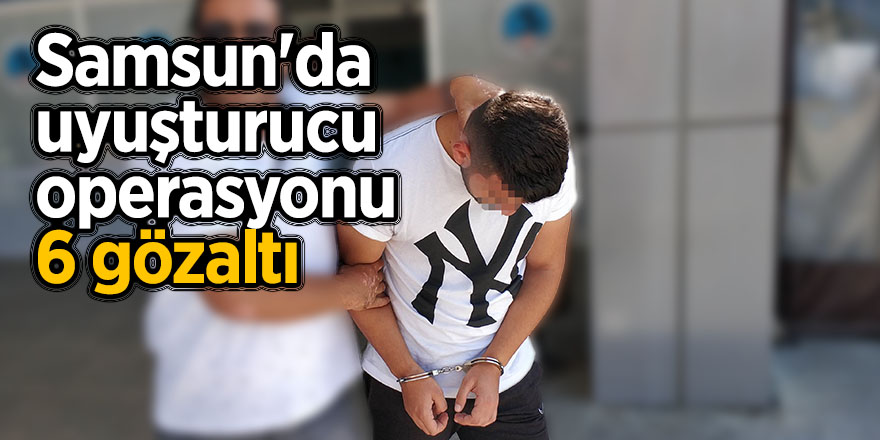 Samsun'da uyuşturucu operasyonu: 6 gözaltı 