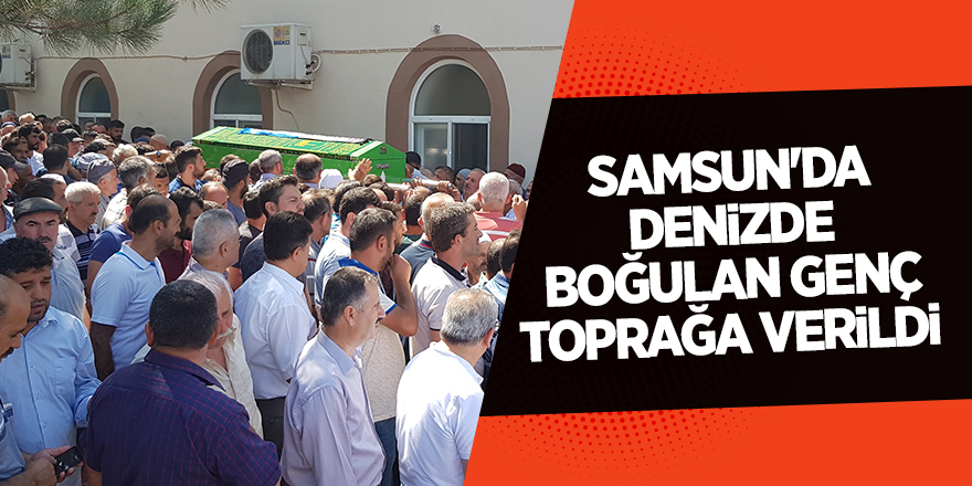 Samsun'da denizde boğulan genç toprağa verildi 