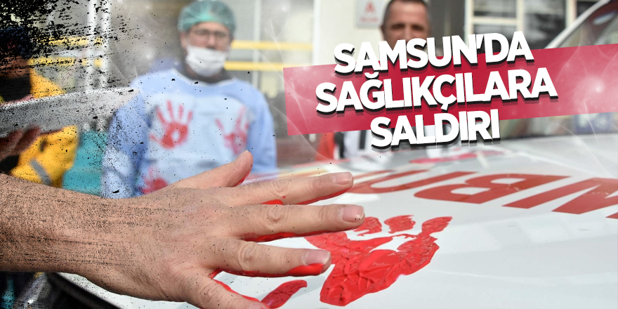 Samsun'da sağlıkçılara saldırı 