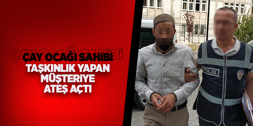 Çay ocağında taşkınlık yapan müşteriye ateş açtı