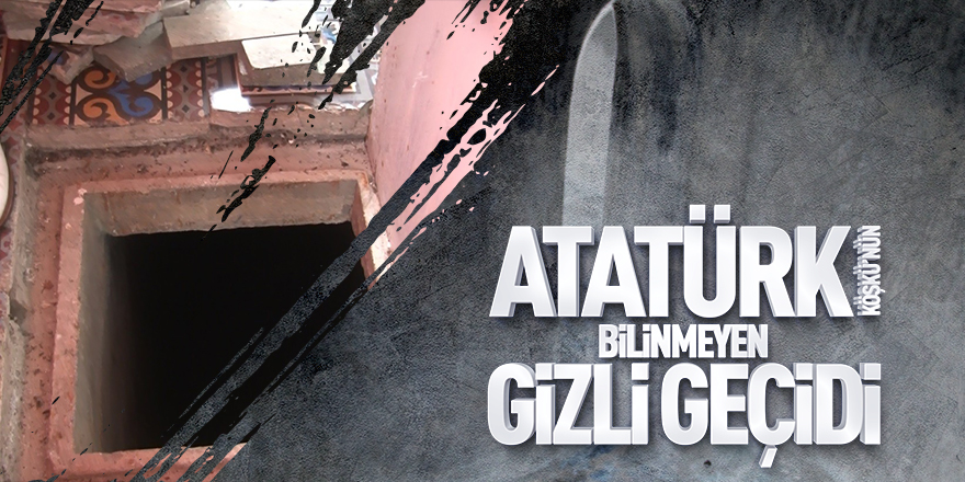 Atatürk Köşkü’nün bilinmeyen gizli geçidi