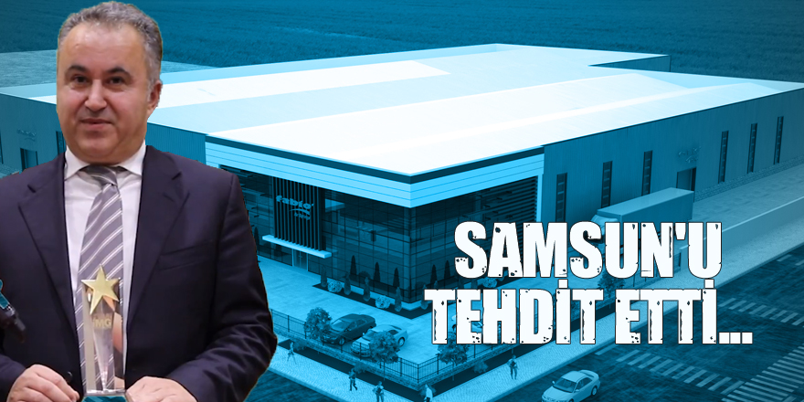 Samsun'u Tehdit etti... "Fabrikayı Kapatırım"