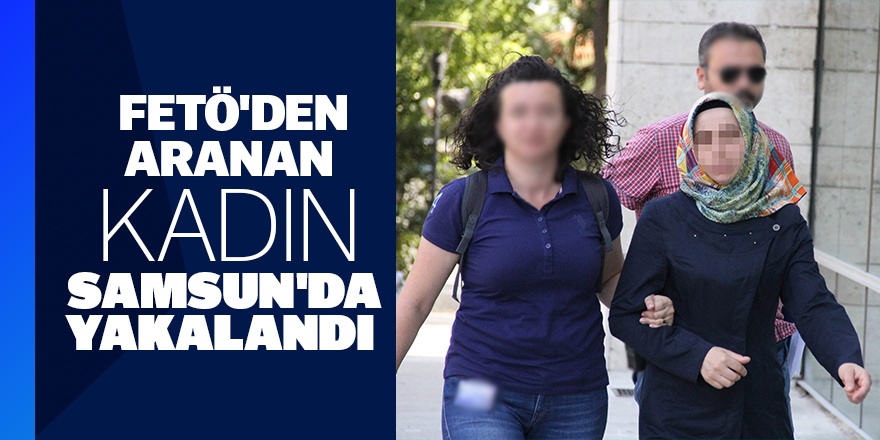 FETÖ'den aranan kadın Samsun'da yakalandı