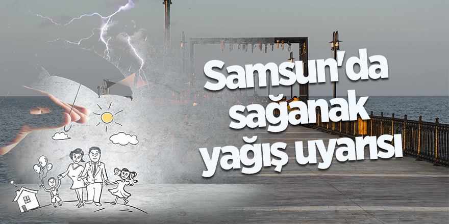 Samsun'da sağanak yağış uyarısı