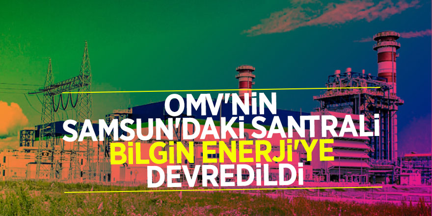 OMV'nin Samsun'daki santrali Bilgin Enerji'ye devredildi