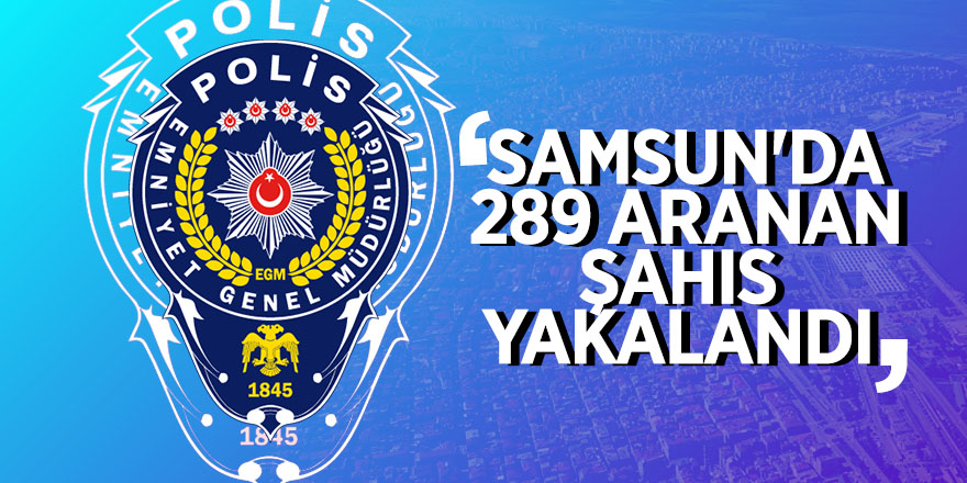 Samsun'da 289 aranan şahıs yakalandı 