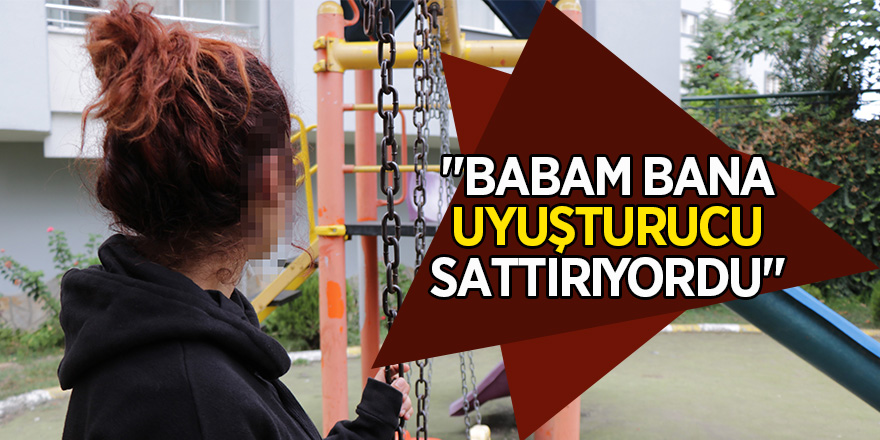 "Babam bana uyuşturucu sattırıyordu" 