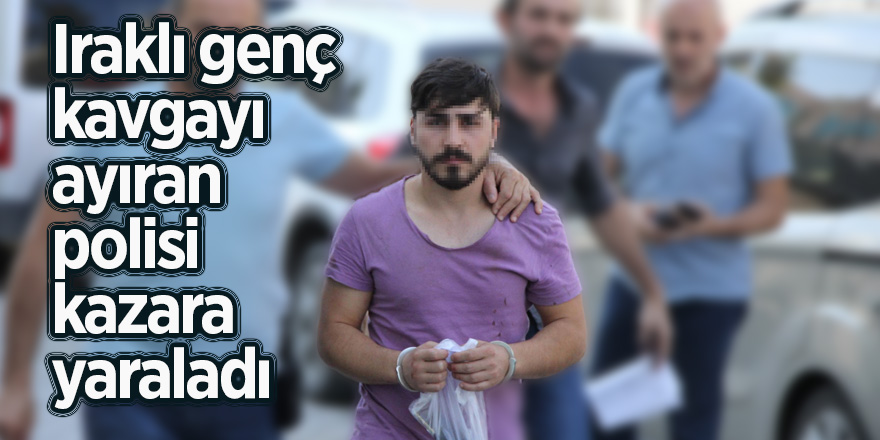 Iraklı genç kavgayı ayıran polisi kazara yaraladı 