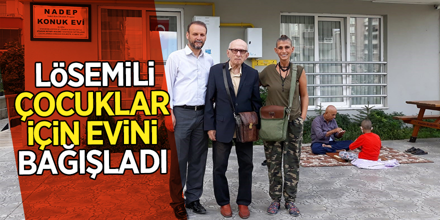 Lösemili çocuklar için evini bağışladı 