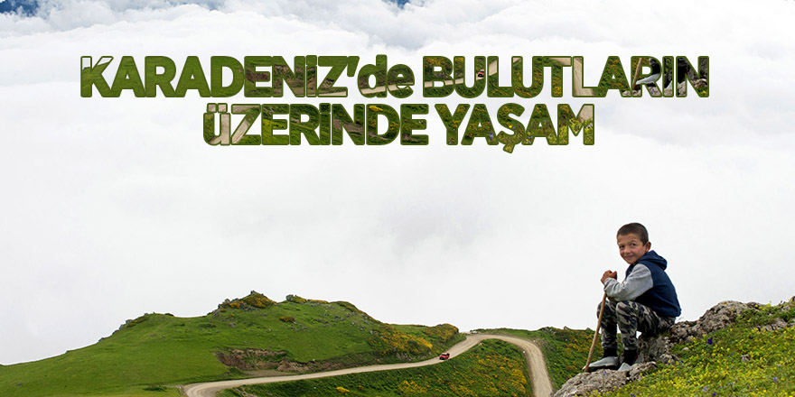 Karadeniz'de bulutların üzerinde yaşam