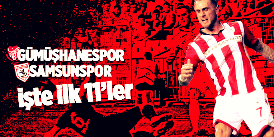 Gümüşhanespor - Samsunspor mücadelesi! İşte ilk 11’ler 