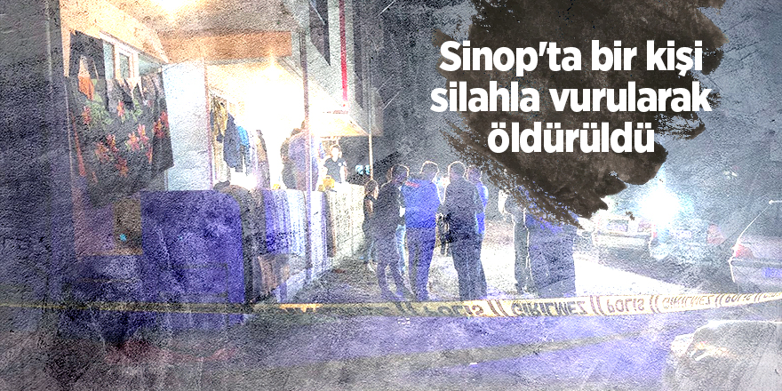 Sinop'ta bir kişi silahla vurularak öldürüldü